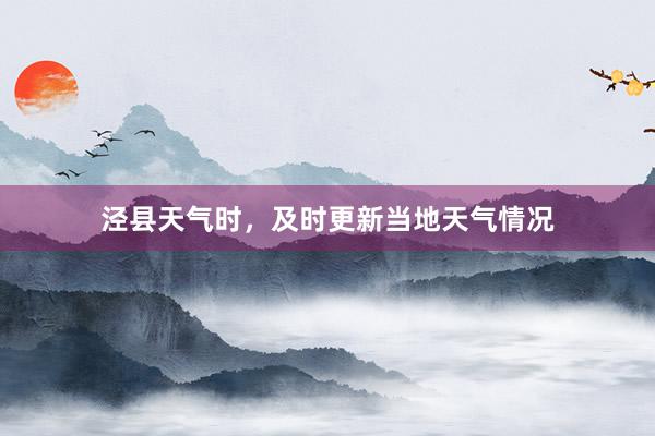 泾县天气时，及时更新当地天气情况