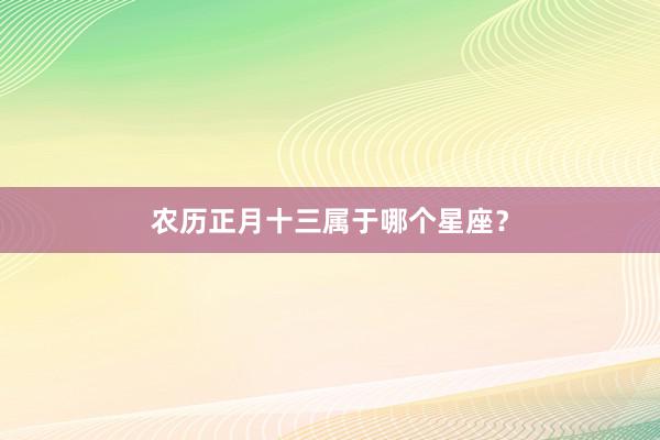 农历正月十三属于哪个星座？